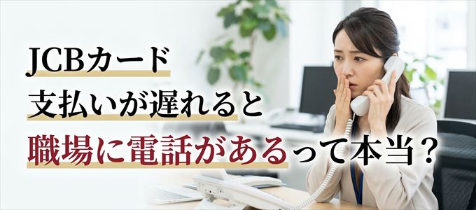JCBカードの支払いが遅れると職場に電話が掛かってくるのは本当?